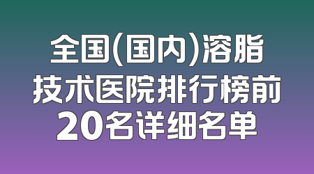 全国（国内）溶脂技术医院排行榜前20名详细名单