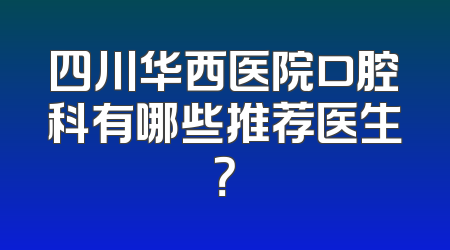 四川华西医院口腔科有哪些推荐医生？