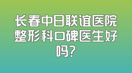 长春中日联谊医院整形科口碑医生好吗？