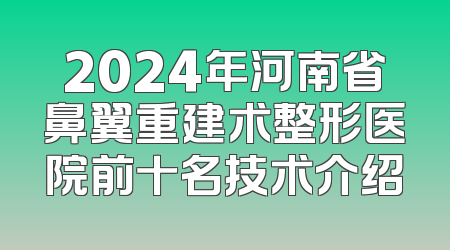 2024年河南省鼻翼重建术整形医院前十名技术介绍