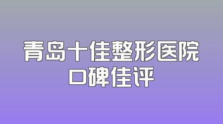 青岛十佳整形医院口碑佳评