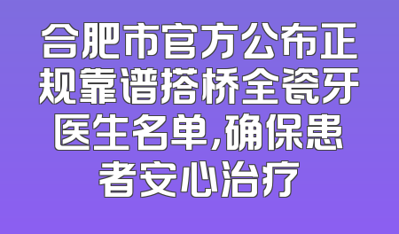 合肥市官方公布正规靠谱搭桥全瓷牙医生名单，确保患者安心治疗