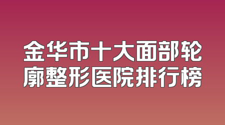 金华市十大面部轮廓整形医院排行榜