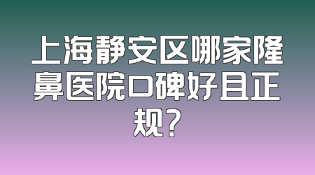 上海静安区哪家隆鼻医院口碑好且正规？