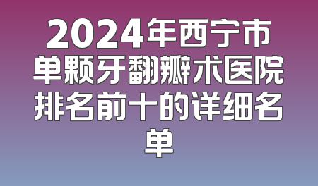 2024年西宁市单颗牙翻瓣术医院排名前十的详细名单