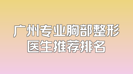 广州专业胸部整形医生推荐排名