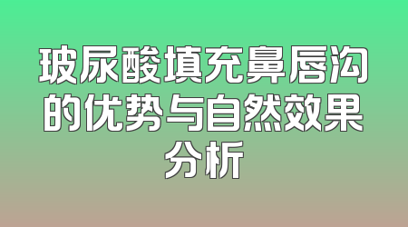 玻尿酸填充鼻唇沟的优势与自然效果分析