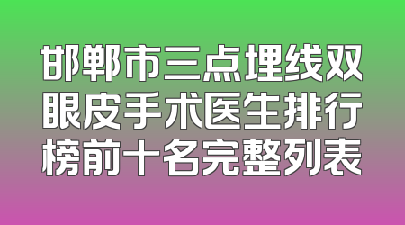 邯郸市三点埋线双眼皮手术医生排行榜前十名完整列表