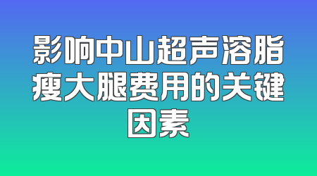 影响中山超声溶脂瘦大腿费用的关键因素