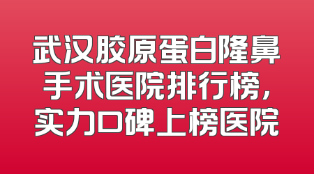 武汉胶原蛋白隆鼻手术医院排行榜，实力口碑上榜医院