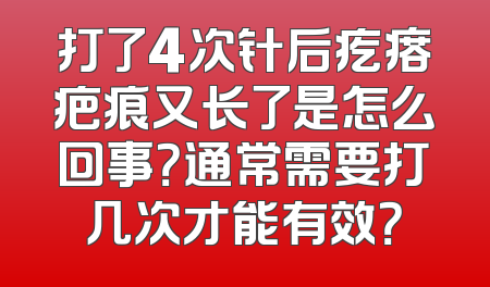 打了4次针后疙瘩疤痕又长了是怎么回事？通常需要打几次才能有效？