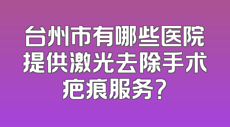 台州市有哪些医院提供激光去除手术疤痕服务？