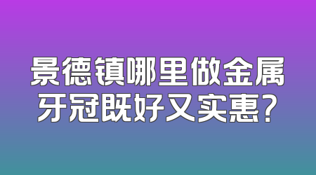 景德镇哪里做金属牙冠既好又实惠？