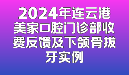 2024年连云港美家口腔门诊部收费反馈及下颌骨拔牙实例