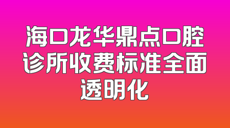 海口龙华鼎点口腔诊所收费标准全面透明化