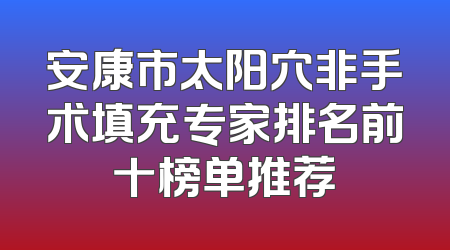 安康市太阳穴非手术填充专家排名前十榜单推荐