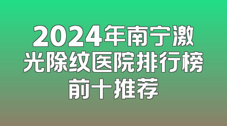 2024年南宁激光除纹医院排行榜前十推荐