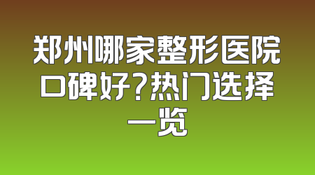 郑州哪家整形医院口碑好？热门选择一览
