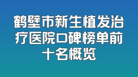 鹤壁市新生植发治疗医院口碑榜单前十名概览