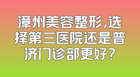 漳州美容整形，选择第三医院还是普济门诊部更好？