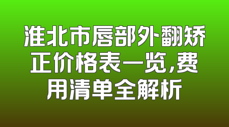 淮北市唇部外翻矫正价格表一览，费用清单全解析