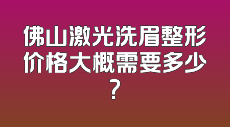 佛山激光洗眉整形价格大概需要多少？