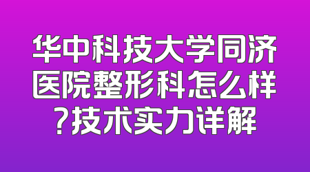 华中科技大学同济医院整形科怎么样？技术实力详解