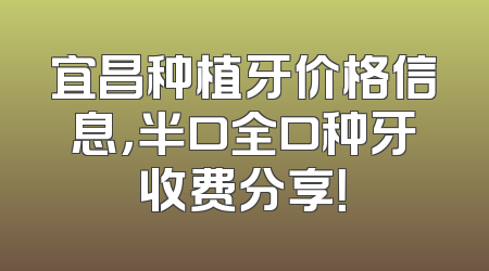 宜昌种植牙价格信息，半口全口种牙收费分享！