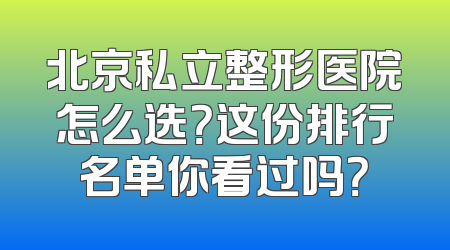 北京私立整形医院怎么选？这份排行名单你看过吗？