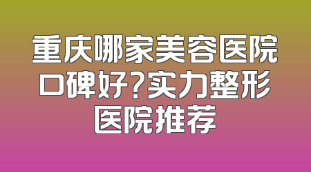 重庆哪家美容医院口碑好？实力整形医院推荐