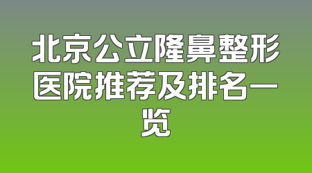 北京公立隆鼻整形医院推荐及排名一览