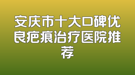 安庆市十大口碑优良疤痕治疗医院推荐