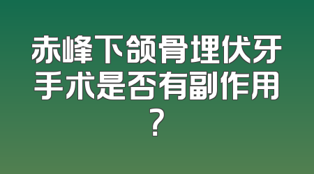 赤峰下颌骨埋伏牙手术是否有副作用？