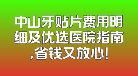 中山牙贴片费用明细及优选医院指南，省钱又放心！