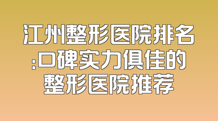 江州整形医院排名：口碑实力俱佳的整形医院推荐