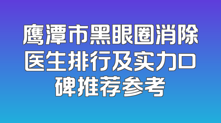 鹰潭市黑眼圈消除医生排行及实力口碑推荐参考