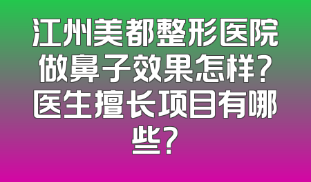 江州美都整形医院做鼻子效果怎样？医生擅长项目有哪些？