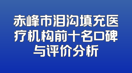 赤峰市泪沟填充医疗机构前十名口碑与评价分析