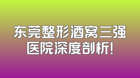 东莞整形酒窝三强医院深度剖析！