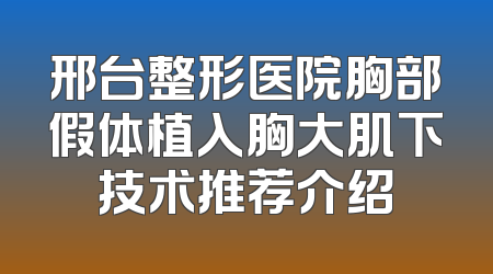 邢台整形医院胸部假体植入胸大肌下技术推荐介绍