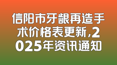 信阳市牙龈再造手术价格表更新，2025年资讯通知
