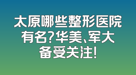 太原哪些整形医院有名？华美、军大备受关注！