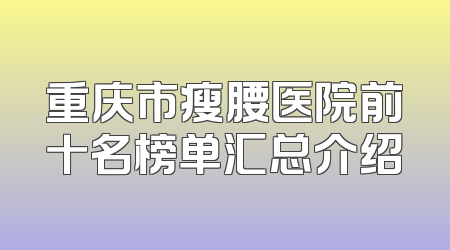 重庆市瘦腰医院前十名榜单汇总介绍