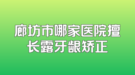 廊坊市哪家医院擅长露牙龈矫正
