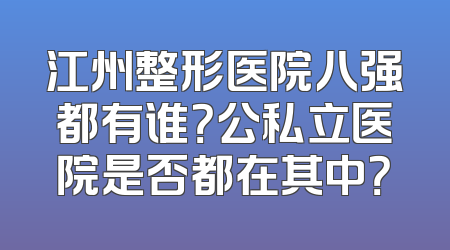 江州整形医院八强都有谁？公私立医院是否都在其中？
