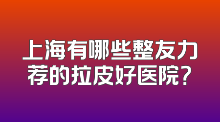 上海有哪些整友力荐的拉皮好医院？