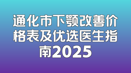通化市下颚改善价格表及优选医生指南2025