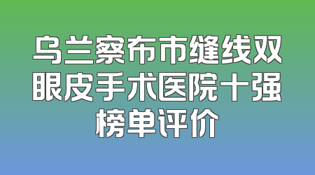 乌兰察布市缝线双眼皮手术医院十强榜单评价