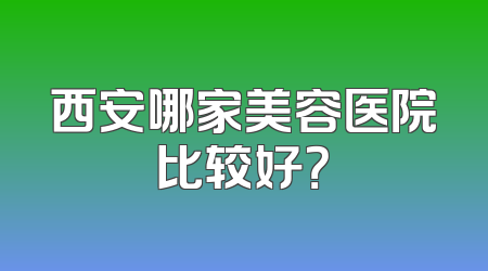 西安哪家美容医院比较好？