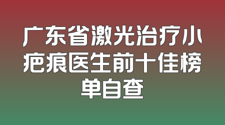 广东省激光治疗小疤痕医生前十佳榜单自查